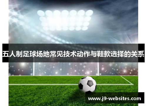 五人制足球场地常见技术动作与鞋款选择的关系