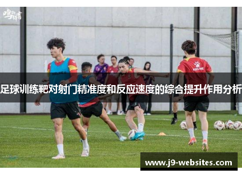 足球训练靶对射门精准度和反应速度的综合提升作用分析
